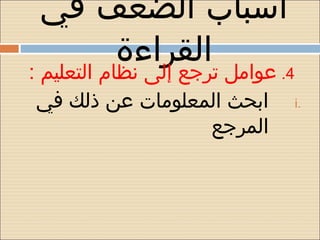 ‫أسباب الضعف في‬
     ‫القراءة‬
‫4. عوامل ترجع إلى نظام التعليم :‬
 ‫.‪ i‬ابحث المعلومات عن ذلك في‬
                      ‫المرجع‬
 