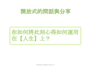 開放式的問話與分享


你如何將此刻心得如何運用
在【人生】上？



    傳華創意企劃股份有限公司
 