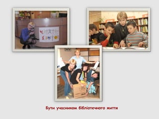 Бути учасником бібліотечного життя
 