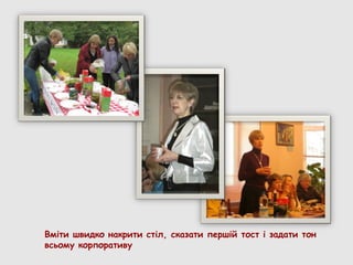 Вміти швидко накрити стіл, сказати першій тост і задати тон
всьому корпоративу
 