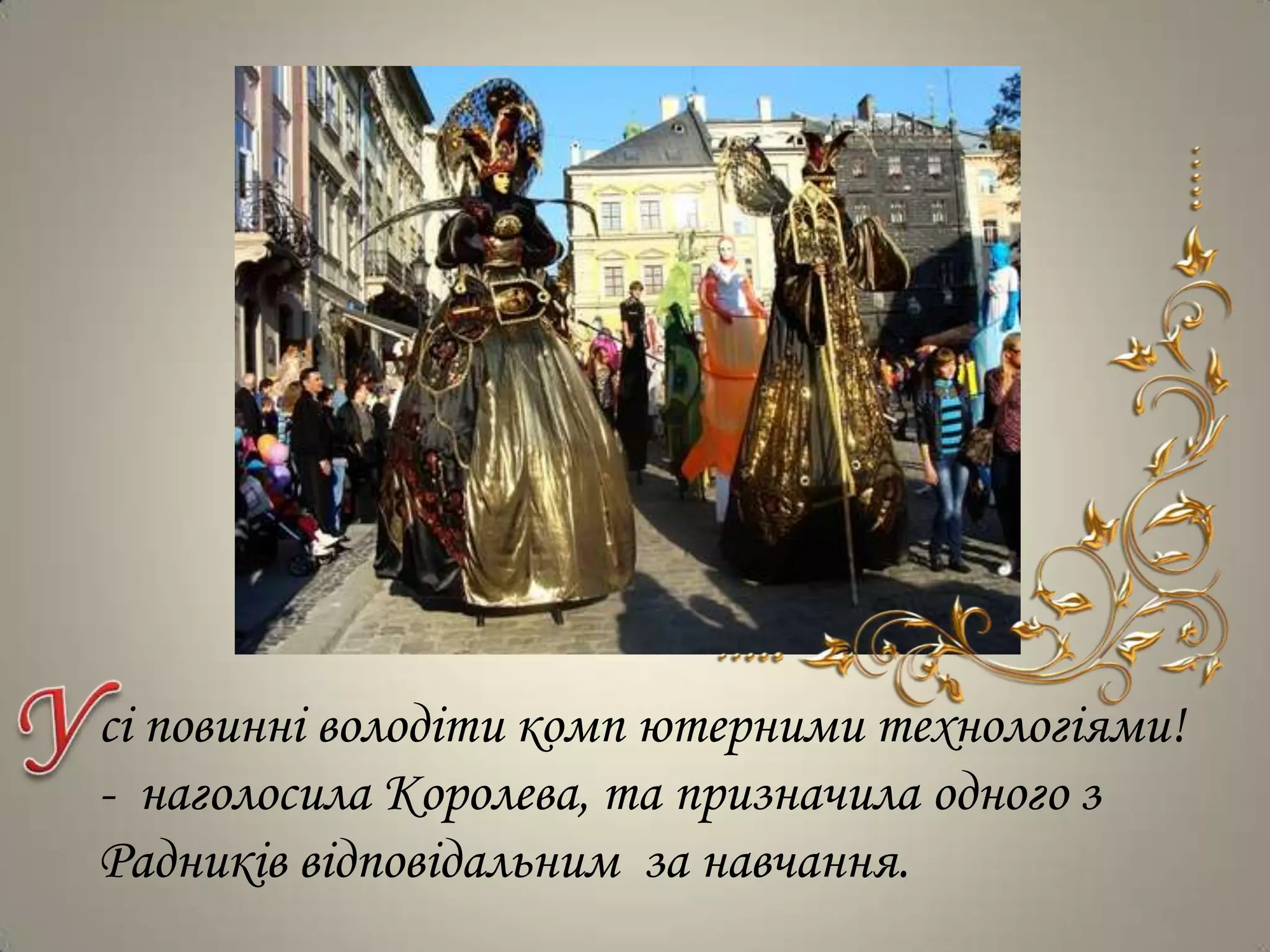 сі повинні володіти комп ютерними технологіями!
- наголосила Королева, та призначила одного з
Радників відповідальним за навчання.
 