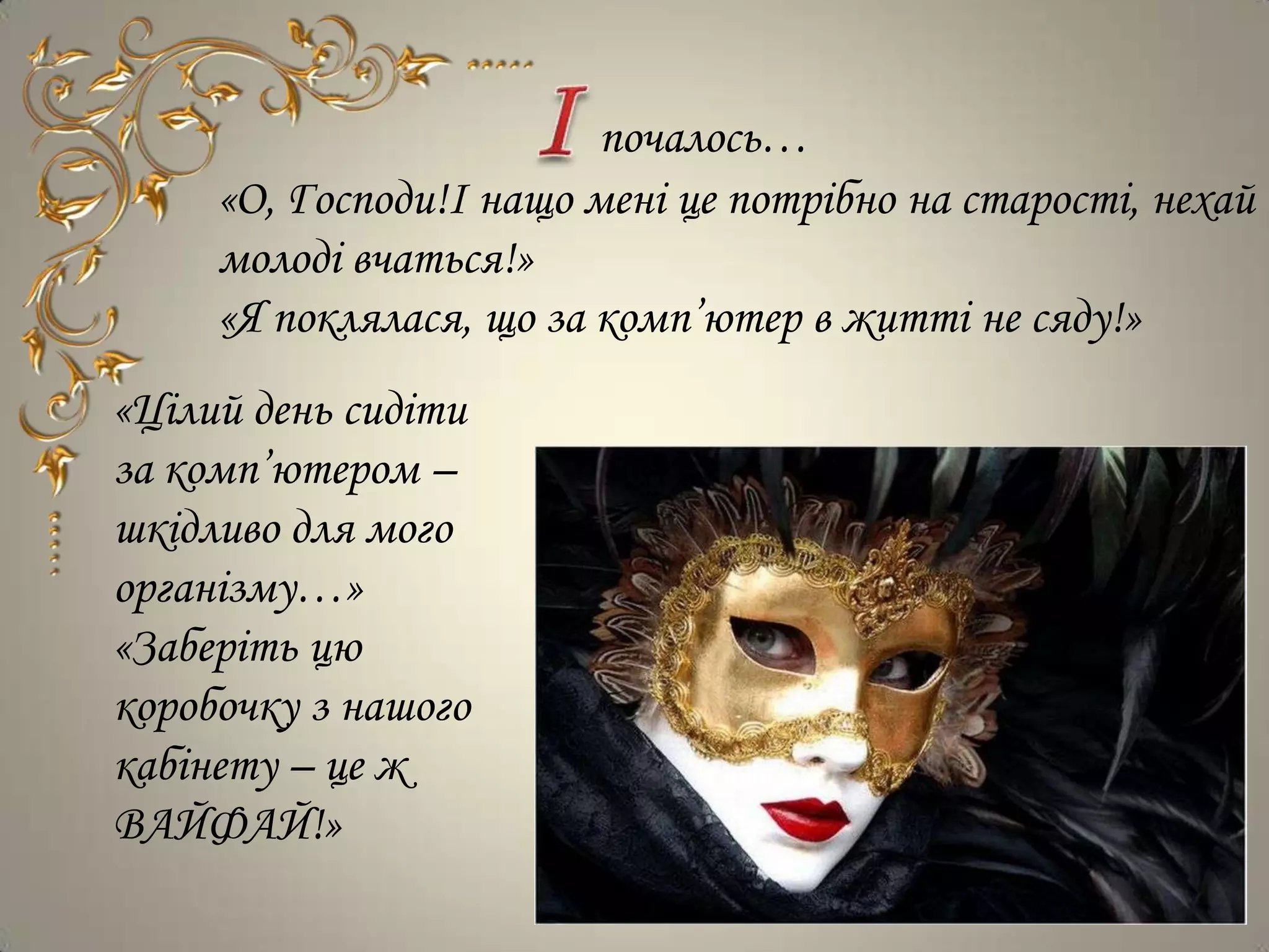 почалось…
     «О, Господи!І нащо мені це потрібно на старості, нехай
     молоді вчаться!»
     «Я поклялася, що за комп’ютер в житті не сяду!»
«Цілий день сидіти
за комп’ютером –
шкідливо для мого
організму…»
«Заберіть цю
коробочку з нашого
кабінету – це ж
ВАЙФАЙ!»
 