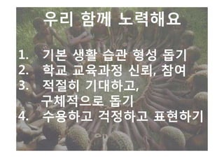 우리 함께 노력해요

1. 기본 생활 습관 형성 돕기
2. 학교 교육과정 신뢰, 참여
3. 적절히 기대하고,
   구체적으로 돕기
4. 수용하고 걱정하고 표현하기
 