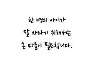 한 명의 아이가
잘 자라기 위해서는
온 마을이 필요합니다.
 