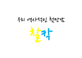 우리 역사적인 첫만남

  찰칵
 