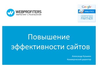Повышение
эффективности сайтов
                  Александр Кузьмин
              Коммерческий директор
 