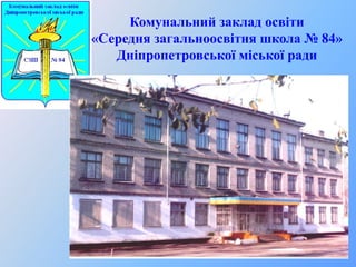 Комунальний заклад освіти
«Середня загальноосвітня школа № 84»
   Дніпропетровської міської ради
 