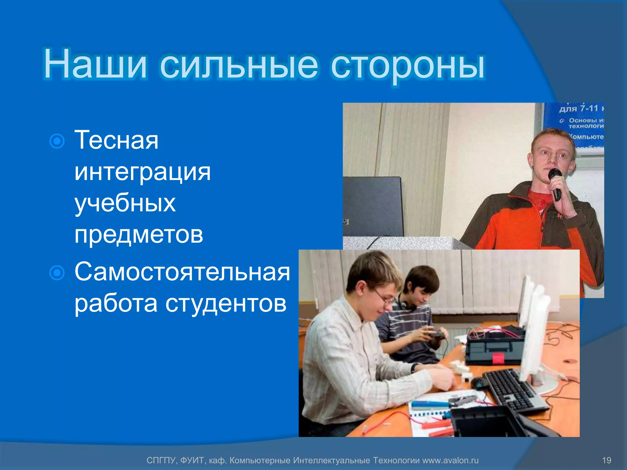 Наши сильные стороны
 Тесная
  интеграция
  учебных
  предметов
 Самостоятельная
  работа студентов




       СПГПУ, ФУИТ, каф. Компьютерные Интеллектуальные Технологии www.avalon.ru   19
 