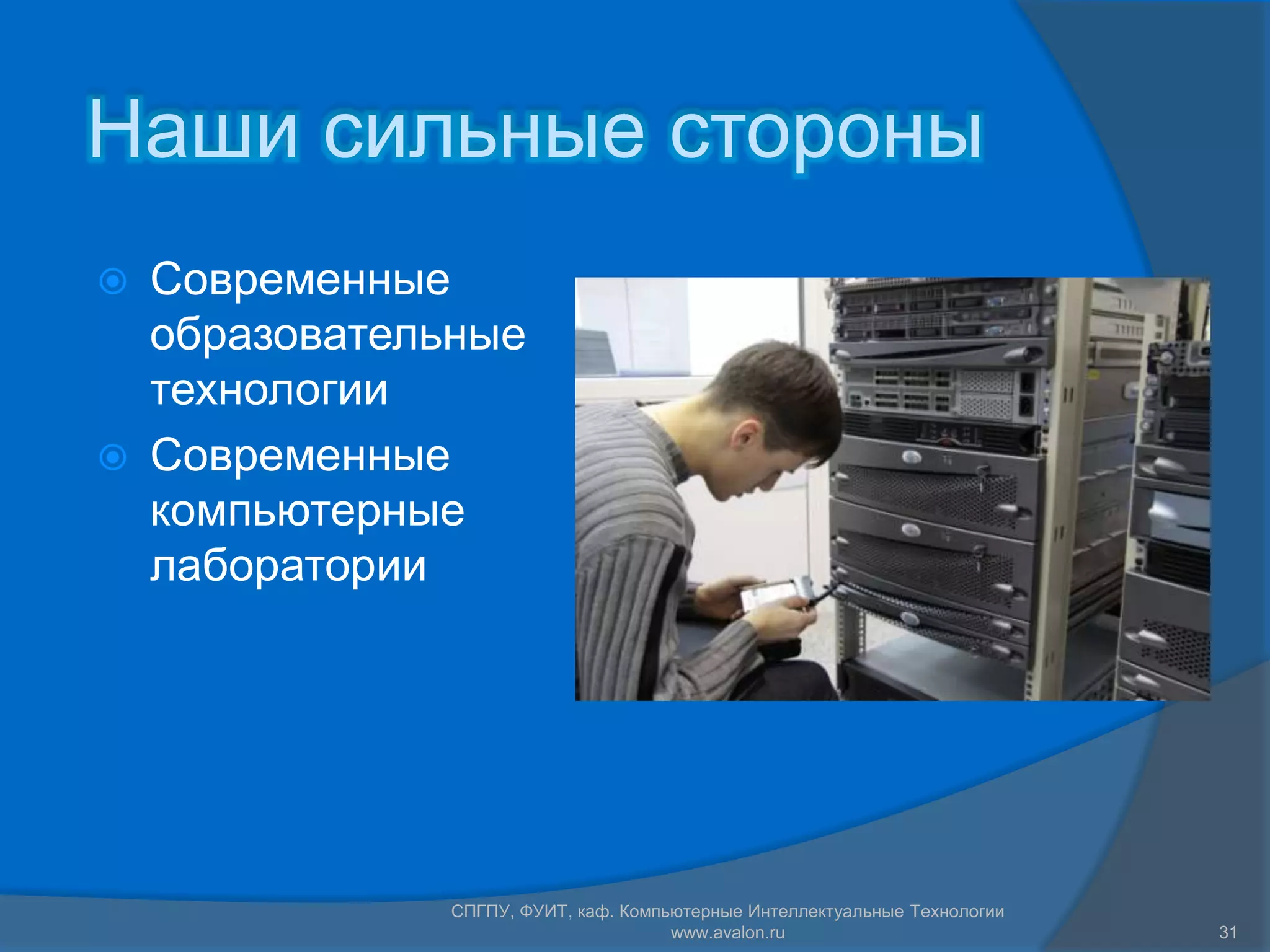 Наши сильные стороны
   Современные
    образовательные
    технологии
   Современные
    компьютерные
    лаборатории




                СПГПУ, ФУИТ, каф. Компьютерные Интеллектуальные Технологии
                                       www.avalon.ru                         31
 