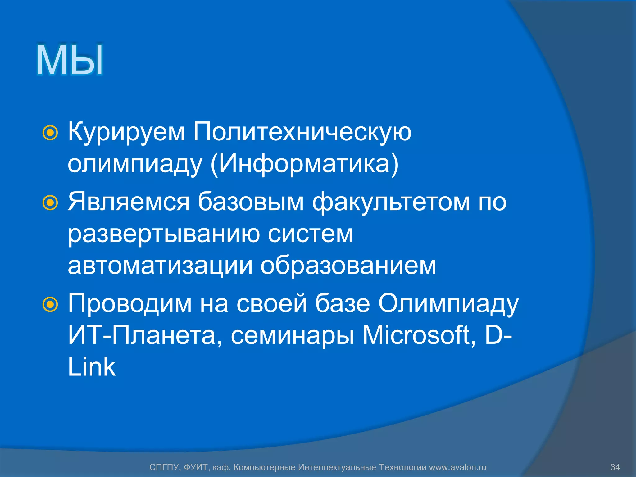 МЫ
 Курируем Политехническую
  олимпиаду (Информатика)
 Являемся базовым факультетом по
  развертыванию систем
  автоматизации образованием
 Проводим на своей базе Олимпиаду
  ИТ-Планета, семинары Microsoft, D-
  Link


        СПГПУ, ФУИТ, каф. Компьютерные Интеллектуальные Технологии www.avalon.ru   34
 