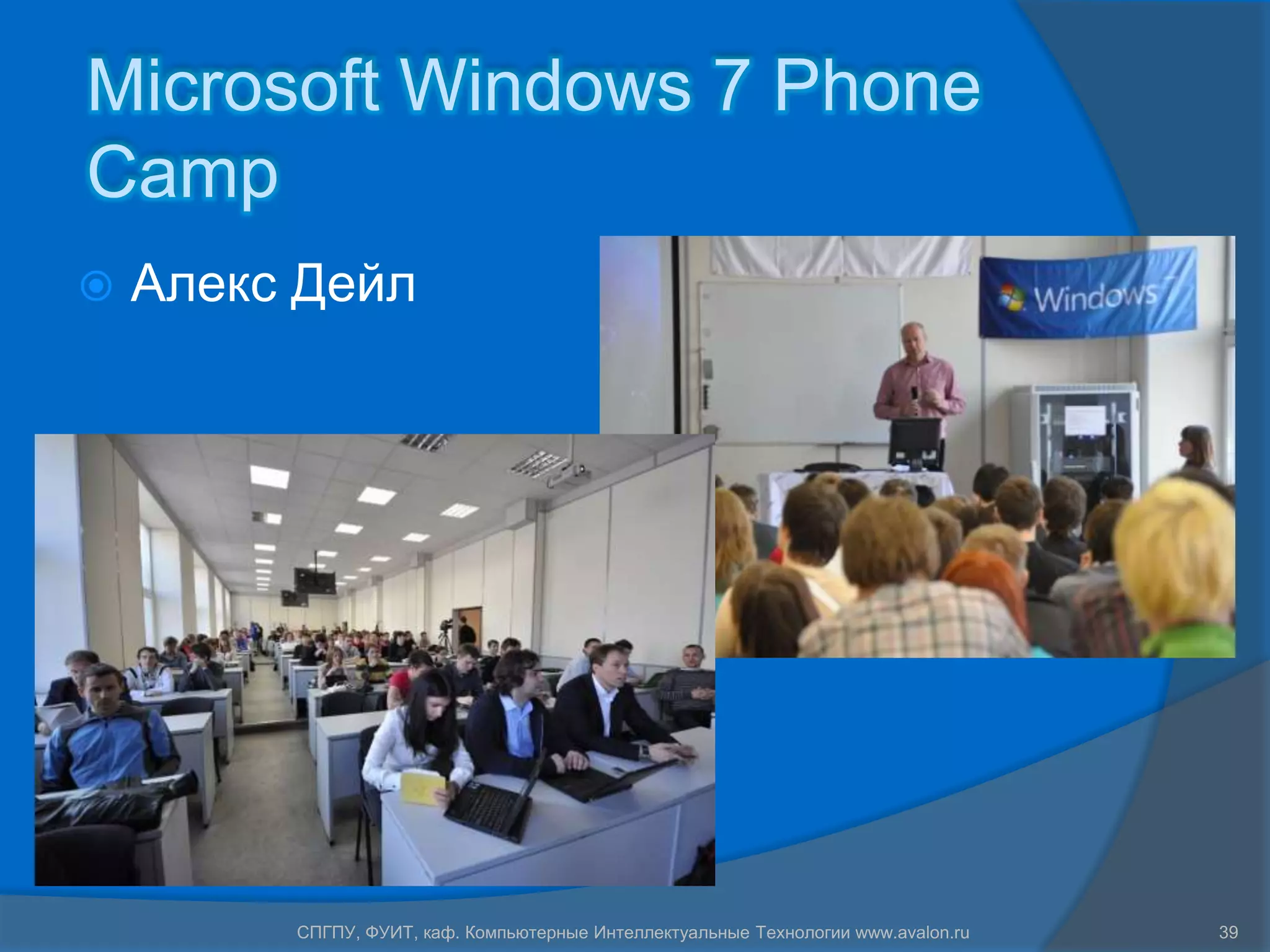 Microsoft Windows 7 Phone
Camp
   Алекс Дейл




         СПГПУ, ФУИТ, каф. Компьютерные Интеллектуальные Технологии www.avalon.ru   39
 