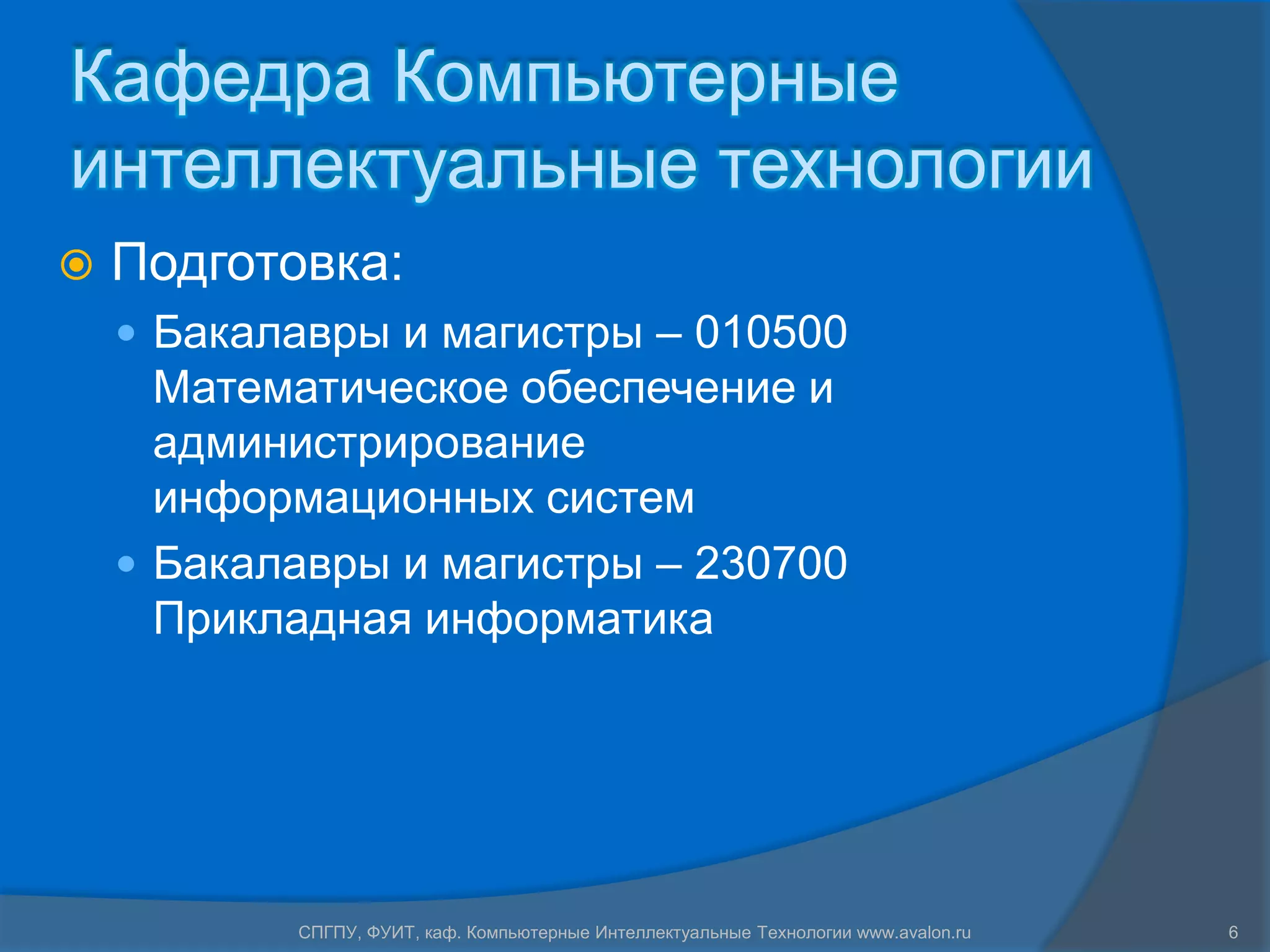 Кафедра Компьютерные
интеллектуальные технологии
   Подготовка:
     Бакалавры и магистры – 010500
      Математическое обеспечение и
      администрирование
      информационных систем
     Бакалавры и магистры – 230700
      Прикладная информатика




           СПГПУ, ФУИТ, каф. Компьютерные Интеллектуальные Технологии www.avalon.ru   6
 