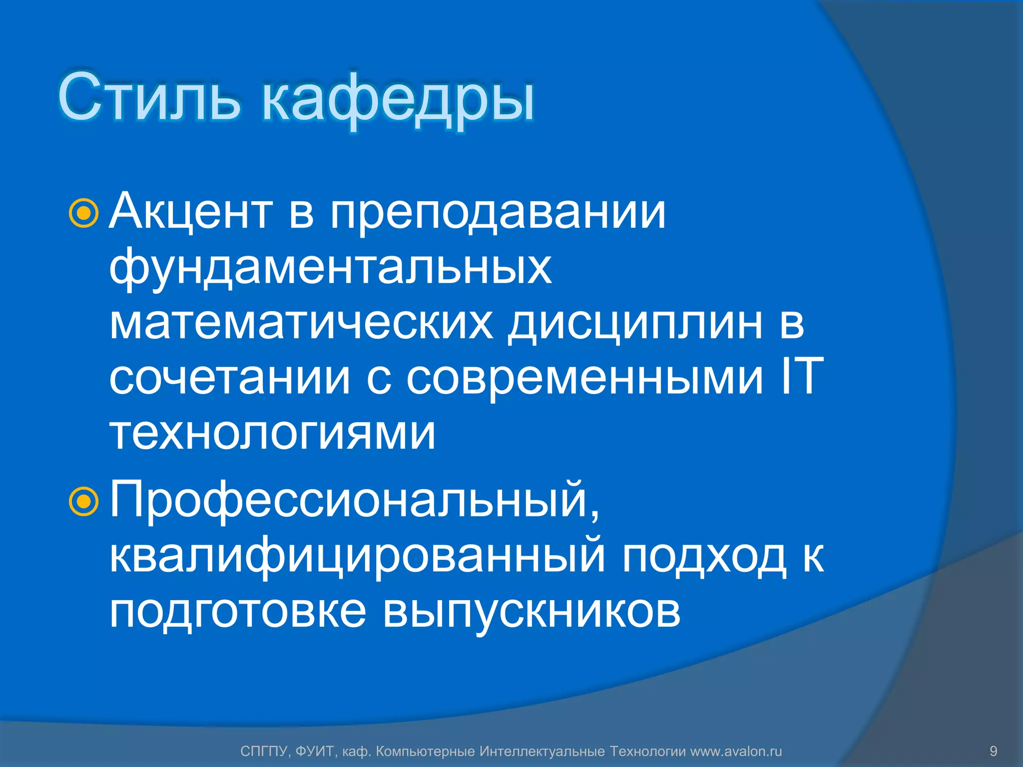 Стиль кафедры
 Акцент в преподавании
  фундаментальных
  математических дисциплин в
  сочетании с современными IT
  технологиями
 Профессиональный,
  квалифицированный подход к
  подготовке выпускников

      СПГПУ, ФУИТ, каф. Компьютерные Интеллектуальные Технологии www.avalon.ru   9
 