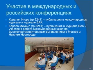 Участие в международных и
российских конференциях
   Карелин Игорь (гр 6241) – публикации в международном
    журнале и журнале ВАК.
   Карпов Михаил (гр 5241) – публикация в журнале ВАК и
    участие в работе международных школ по
    высокопроизводительным вычислениям в Москве и
    Нижнем Новгороде.




                    СПГПУ, ФУИТ, каф. Компьютерные Интеллектуальные Технологии
                                           www.avalon.ru                         30
 