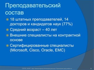 Преподавательский
состав
 18 штатных преподавателей, 14
  докторов и кандидатов наук (77%)
 Средний возраст – 40 лет
 Внешние специалисты на контрактной
  основе
 Сертифицированные специалисты
  (Microsoft, Cisco, Oracle, EMC)



       СПГПУ, ФУИТ, каф. Компьютерные Интеллектуальные Технологии www.avalon.ru   32
 