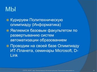 МЫ
 Курируем Политехническую
  олимпиаду (Информатика)
 Являемся базовым факультетом по
  развертыванию систем
  автоматизации образованием
 Проводим на своей базе Олимпиаду
  ИТ-Планета, семинары Microsoft, D-
  Link


        СПГПУ, ФУИТ, каф. Компьютерные Интеллектуальные Технологии www.avalon.ru   34
 
