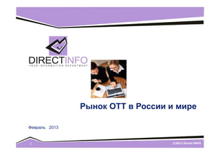 Рынок ОТТ в России и мире

Февраль 2013


1                                 ©2012 Direct INFO
 