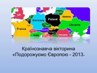 Країнознавча вікторина
«Подорожуємо Європою - 2013»
 
