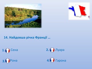 14. Найдовша річка Франції …


1.   Сена                 2.    Луара


3.   Рона                 4.    Гарона
 