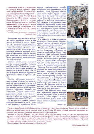 СТР.    9

– священная трапеза, столешница,                  щением средневекового города-
на которой Иисус Христос совер-                   лабиринта. На протяжении веков
шил тайную Вечерю со своими уче-                  жители Сиены сохраняли готиче-
никами; церковь Святого Креста Ие-                ский облик своего города. Больше
русалимского, куда Святая Елена                   всего меня поразило, что жители
привезла из Иерусалима частицу                    города делятся на контрады (т.е.
Животворящего Креста с титлом;                    районы) и издревле соперничают
самая большая из римских церквей,                 друг с другом, а преданность своей
посвященных Деве Марии – Санта                    контраде достигает порой фана-
Мария Маджоре, где хранятся ясли,                 тизма. Единственный способ, кото-
в которых некогда лежал младенец                  рый может утихомирить соперни-
Христос.                                          чество районов, это проходящие раз
 Пак О.А., учитель русского языка и литературы,   в год скачки (палио), где каждый
                             Оноприенко А, 10А
                                                  район выдвигает по своему лучшему
                                                  скакуну.
 В то время пока мы были в Риме,
                                                   Мы посетили и город Флоренция.
мы успели посетить самый, я так
                                                  Флоренция - один из самых красивых
думаю, знаменитый анклав - Вати-
                                                  городов Италии, колыбель Возрож-
кан. Мы посетили музей Ватикана,
                                                  дения, сокровищница искусства.
который является первым по посе-
                                                   Между тем, когда мы отправля-
щаемости музеем в мире, где пред-
                                                  лись из Флоренции в Венецию, мы
ставлены шедевры мирового искус-
                                                  попали в городок Пиза. Этот город
ства. Сикстинская капелла, в кото-
                                                  знаменит своей падающей башней,
рой католики избирают Римского
                                                  которая все ни как не может
Папу, произвела на меня неизглади-
                                                  упасть. Пизанская башня располо-
мое впечатление!
                                                  жена на Площади Чудес, на которой
 Неаполь итальянцы называют
                                                  еще есть много различных памят-
самым красивым городом Италии,
                                                  ников и достопримечательностей.
городом любви. Теперь и мне понят-
                                                   Наконец, Венеция, город, который
но почему. Этот город находится у
                                                  произвел на меня нереальное впе-
подножия вулкана Везувий! Но, по
                                                  чатление. Этот город настолько
моему мнению, Неаполь меркнет по
                                                  красив, что я даже не могу выра-
сравнению с мертвым городом Пом-
                                                  зить всю его красоту словами. Мы
пеи.
                                                  побывали там и во Дворце Дожей,
 Помпеи - настоящая археологиче-
                                                  плавали на гондоле. Посещали мост
ская находка, скрытая от человече-
                                                  влюбленных, переходили по мосту
ства на протяжении 17 веков под
                                                  вздохов. Да, Венеция просто пре-
пеплом. Помпеи были осуществлен-
                                                  красный город, мне он понравился,
ной мечтой, раем на земле, куда ан-
                                                  пожалуй, больше остальных!
тичные туристы отправлялись
                                                  Наконец, хочу подвести итог. Ита-
отдохнуть. Сегодня - второй по по-                лия - прекрасная страна, которую
сещаемости музей в мире под от-                   хочется посещать вновь и вновь. Я
крытым небом, внесенный в список                  счастлив,    что получил возмож-
всемирного наследия ЮНЕСКО.                       ность побывать в этой очень инте-
 Также одним из городов Италии,                   ресной, полной загадок, романтичной
который мы посетили, была Сиена.                  стране!
Сиена является идеальным вопло-                                          Свинарев Р., 10А

 Сиена - изумительный город! Ярким пятном он останется в моей памяти навсегда. Этакий «город горячей мо-
лодости и мирной старости», в который нельзя не влюбиться. Идешь по узеньким улочкам и чувствуешь на-
стоящий запах Италии, приятный, манящий своей острой сладостью.
 Конечно, не хотелось уезжать…еще хотя бы день, только еще раз прогуляться! Может, это звучит немного
странно, но ни великолепие Рима, ни утонченность Флоренции не поразили меня так, как Сиена, подарившая
нам солнечный день. Конечно, стоит отдать должное нашему экскурсоводу. Невероятно интересная экскурсия
по и так невероятно интересному городу - это многое значит.
 Я не прощалась с Сиеной, я говорила ей: «До встречи!».
                                                                                   Трофимова Саша, 9Б
 