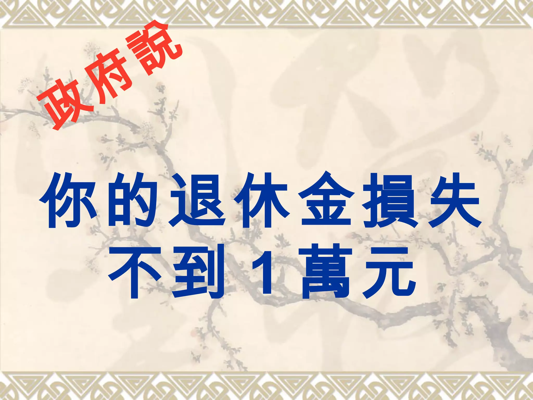 你的退休金損失
不到 1 萬元
政
府
說
 
