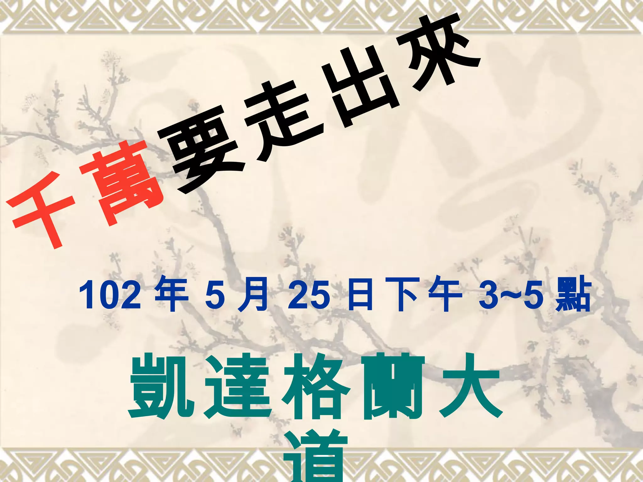 102 年 5 月 25 日下午 3~5 點
凱達格蘭大
千萬要走出來
 