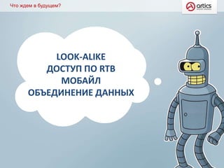 Что ждем в будущем?
LOOK-ALIKE
ДОСТУП ПО RTB
МОБАЙЛ
ОБЪЕДИНЕНИЕ ДАННЫХ
 