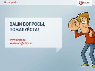 Поговорим? )
www.artics.ru
vaysman@artics.ru
ВАШИ ВОПРОСЫ,
ПОЖАЛУЙСТА!
 