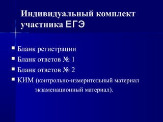 Индивидуальный комплект
участника ЕГЭ
 Бланк регистрации
 Бланк ответов № 1
 Бланк ответов № 2
 КИМ (контрольно-измерительный материал
экзаменационный материал).
 