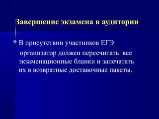 Завершение экзамена в аудитории
 В присутствии участников ЕГЭ
организатор должен пересчитать все
экзаменационные бланки и запечатать
их в возвратные доставочные пакеты.
 