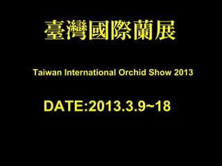 臺灣國際蘭展
Taiwan International Orchid Show 2013
DATE:2013.3.9~18
 