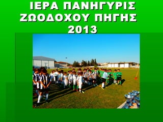 ΙΕΡΑ ΠΑΝΗΓΥΡΙΣΙΕΡΑ ΠΑΝΗΓΥΡΙΣ
ΖΩΟΔΟΧΟΥ ΠΗΓΗΣΖΩΟΔΟΧΟΥ ΠΗΓΗΣ
20132013
 