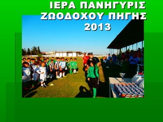 ΙΕΡΑ ΠΑΝΗΓΥΡΙΣΙΕΡΑ ΠΑΝΗΓΥΡΙΣ
ΖΩΟΔΟΧΟΥ ΠΗΓΗΣΖΩΟΔΟΧΟΥ ΠΗΓΗΣ
20132013
 