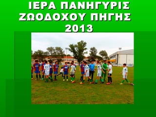 ΙΕΡΑ ΠΑΝΗΓΥΡΙΣΙΕΡΑ ΠΑΝΗΓΥΡΙΣ
ΖΩΟΔΟΧΟΥ ΠΗΓΗΣΖΩΟΔΟΧΟΥ ΠΗΓΗΣ
20132013
 