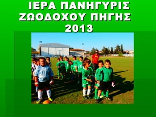 ΙΕΡΑ ΠΑΝΗΓΥΡΙΣΙΕΡΑ ΠΑΝΗΓΥΡΙΣ
ΖΩΟΔΟΧΟΥ ΠΗΓΗΣΖΩΟΔΟΧΟΥ ΠΗΓΗΣ
20132013
 
