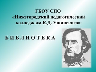 Б И Б Л И О Т Е К А
ГБОУ СПО
«Нижегородский педагогический
колледж им.К.Д. Ушинского»
 