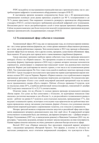 11
РТРС вела работу по выстраиванию взаимодействия как с производителями, так и с дис-
трибьюторами цифрового телевизионного оборудования стандарта DVB-T2.
К настоящему времени налажено сотрудничество более чем с 20 производителями,
занимающими основную долю рынка приемных устройств (до 90 % телеприемников и до
70 % рынка приставок). Они выражают готовность развернуть производство оборудования
стандарта DVB-T2, соответствующего требованиям российской цифровой сети телевещания.
Интенсивно растет число дистрибьюторских сетей и точек продаж приемного оборудования.
Сейчас на рынок выведено уже более полусотни моделей телевизионных приемников ведущих
мировых производителей, поддерживающих стандарт DVB-T2.
1.2 Телевизионный эфир: события и тенденции
Телевизионный эфир в 2012 году, как и в предыдущие годы, не отличался яркими новинка-
ми – ни с точки зрения новизны форматов, ни с точки зрения значимого общественного резонанса,
ни с точки зрения рейтинговых порывов. Хотя количественно в 2012 году премьер в общенацио-
нальном эфире было не меньше, чем в другие сезоны, программ, существенно обновивших эфир,
было немного. И здесь речь идет прежде всего о заимствованных (зарубежных) форматах.
Среди цикловых программ наиболее ярким событием года стала премьера вокального
конкурса «Голос» на «Первом канале». Эта программа создана по относительно новому гол-
ландскому формату (премьера прошла в 2010 году), в рамках которого молодые исполнители
соревнуются, демонстрируя и совершенствуя вокальный талант под руководством опытных
артистов. Формат уже адаптирован во многих странах, в том числе и на телевизионном рынке
США. Там локальная версия The Voice тоже стала одной из наиболее заметных премьер сезона
2010/2011. Среди государств постсоветского пространства первая адаптированная версия поя-
вилась осенью 2011 года на Украине. Вариант «Первого канала» стал и рейтинговым и широко
признанным зрителями и многими экспертами творческим достижением. По показателям при-
влеченной аудитории «Голос» стал самой популярной цикловой программой года на канале
после традиционного лидера «Пусть говорят». Рейтинг «Голоса» превышал 8 пунктов, доля
не опускалась ниже 20 %, а наиболее рейтинговый эпизод (полуфинал, показанный 21 декабря
2012 года) имел показатели 9,1 и 25,3 % соответственно.
Отметим также, что на «России 1» осенью прошла премьера музыкального конкурса
«Битва хоров». Его успех не был сопоставим с «Голосом», но аудиторные показатели тоже
оказались достаточно высокими и для «России 1», и для российского телевизионного рынка в
целом – рейтинг на уровне 6-7 пунктов и доля отдельных выпусков, превышающая 17 %. Для
ведущих телеканалов страны, на которых в последние годы практически все рейтинговые кон-
курсы проводились между звездными участниками, формат «Голоса» стал успешным опытом
привлечения широкой аудитории к соревнованию талантов, а не статусов и узнаваемости.
Интерес зрителей вызвала и очередная попытка запустить в российский эфир один из фор-
матов американского вечернего развлекательного шоу (late night show). В современной истории
отечественного телевидения было, как минимум, два варианта вечерних шоу – «Добрые вечера» с
Игорем Угольниковым (1997 год, в еженедельном режиме) и Максимом Галкиным (2011 год, не-
регулярно, 7 выпусков), ведущими, которые на момент запуска находились на пике популярности.
Однако первые попытки оказались не очень удачными и довольно быстро исчезли из эфира.
Весной 2012 года «Первым каналом» был предложен очередной вариант вечернего
шоу – ежедневная программа «Вечерний Ургант». Этот формат, в отличие от «Голоса» не
настолько универсален, несет отпечаток американской специфики, что чувствуется в боль-
 