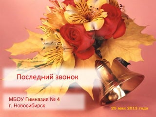 25 мая 2013 года
Последний звонок
МБОУ Гимназия № 4
г. Новосибирск
 