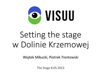 Setting the stage
w Dolinie Krzemowej
Wojtek Mikucki, Piotrek Trentowski
The Stage 8.05.2013
 