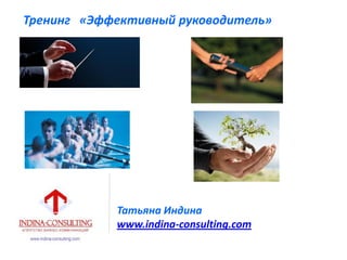 Татьяна Индина
www.indina-consulting.com
Тренинг «Эффективный руководитель»
 