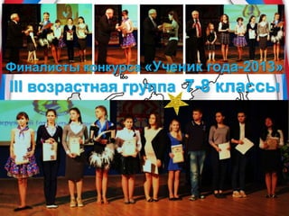 Финалисты конкурса «Ученик года-2013»
III возрастная группа 7-8 классы
 