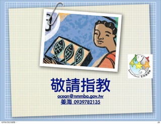 敬請指教
ocean@nmmba.gov.tw
姜海	 0939782135
2513年6月3⽇日星期⼀一
 
