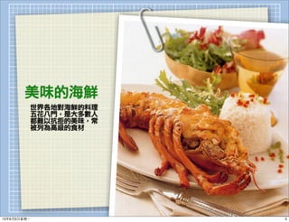 美味的海鮮
世界各地對海鮮的料理
五花八門，是大多數人
都難以抗拒的美味，常
被列為高級的食材
513年6月3⽇日星期⼀一
 