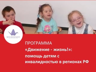 ПРОГРАММА
«Движение - жизнь!»:
помощь детям с
инвалидностью в регионах РФ
 