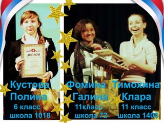 Кустова Фомина Тимохина
Полина Галина Клара
6 класс 11класс 11 класс
школа 1018 школа 72 школа 1400
 