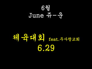 6월
June 쥬-운
체육대회 feat.주사랑교회
6.29
 