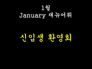 1월
January 쟤뉴어뤼
신입생 환영회
 