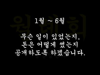월례회
밀알청년회
1월 ~ 6월
무슨 일이 있었는지,
돈은 어떻게 썼는지
공개하도록 하겠습니다.
 