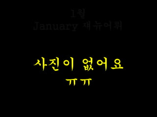 1월
January 쟤뉴어뤼
사진이 없어요
ㅠㅠ
 