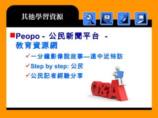 Peopo - 公民新聞平台 -
教育資源網
一分鐘影像說故事—遠中近特訪
Step by step: 公民記者123
公民記者經驗分享
其他學習資源
 